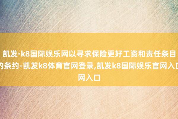 凯发·k8国际娱乐网以寻求保险更好工资和责任条目的条约-凯发k8体育官网登录,凯发k8国际娱乐官网入口