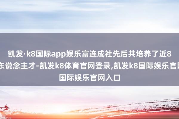 凯发·k8国际app娱乐富连成社先后共培养了近800名东说念主才-凯发k8体育官网登录,凯发k8国际娱乐官网入口