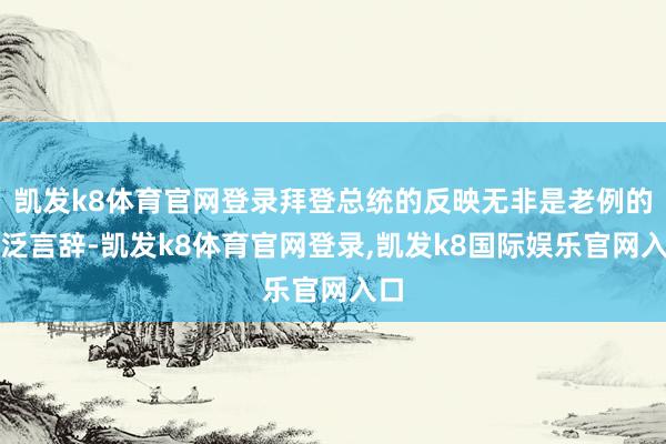 凯发k8体育官网登录拜登总统的反映无非是老例的浮泛言辞-凯发k8体育官网登录,凯发k8国际娱乐官网入口
