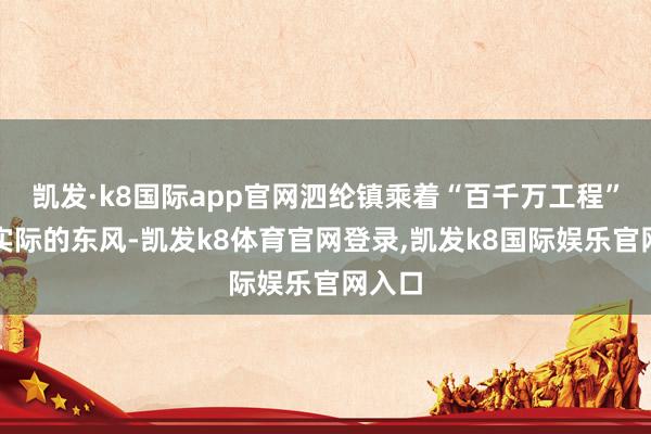 凯发·k8国际app官网泗纶镇乘着“百千万工程”深化实际的东风-凯发k8体育官网登录,凯发k8国际娱乐官网入口