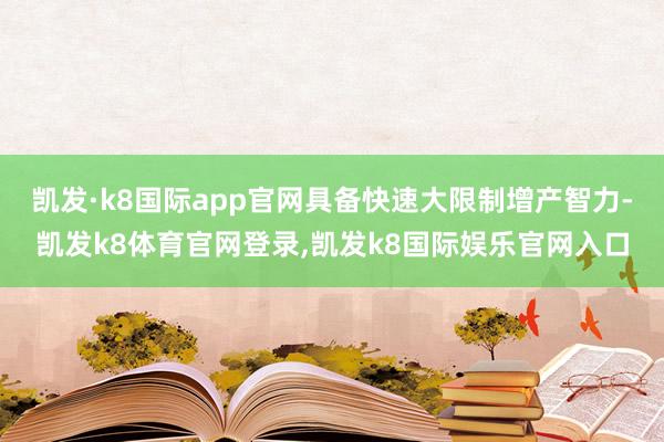 凯发·k8国际app官网具备快速大限制增产智力-凯发k8体育官网登录,凯发k8国际娱乐官网入口