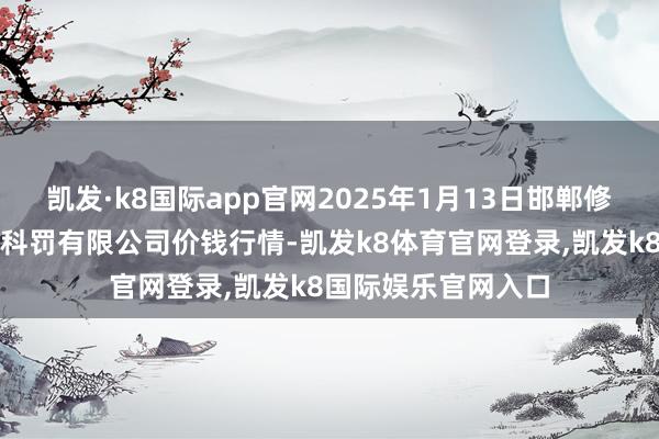 凯发·k8国际app官网2025年1月13日邯郸修复区滏东当代农业科罚有限公司价钱行情-凯发k8体育官网登录,凯发k8国际娱乐官网入口