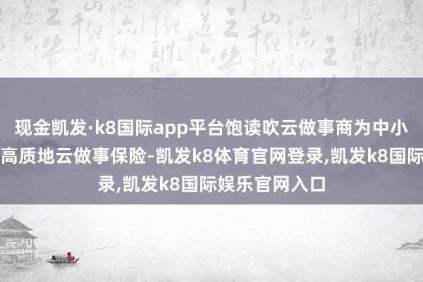 现金凯发·k8国际app平台饱读吹云做事商为中小企业出海提供高质地云做事保险-凯发k8体育官网登录,凯发k8国际娱乐官网入口