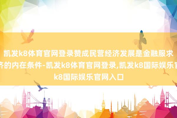 凯发k8体育官网登录赞成民营经济发展是金融服求实体经济的内在条件-凯发k8体育官网登录,凯发k8国际娱乐官网入口