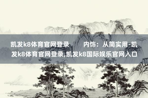 凯发k8体育官网登录        内饰：从简实用-凯发k8体育官网登录,凯发k8国际娱乐官网入口