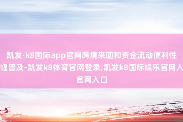 凯发·k8国际app官网跨境来回和资金流动便利性大幅普及-凯发k8体育官网登录,凯发k8国际娱乐官网入口
