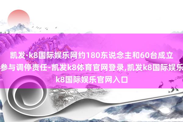 凯发·k8国际娱乐网约180东说念主和60台成立正在现场参与调停责任-凯发k8体育官网登录,凯发k8国际娱乐官网入口