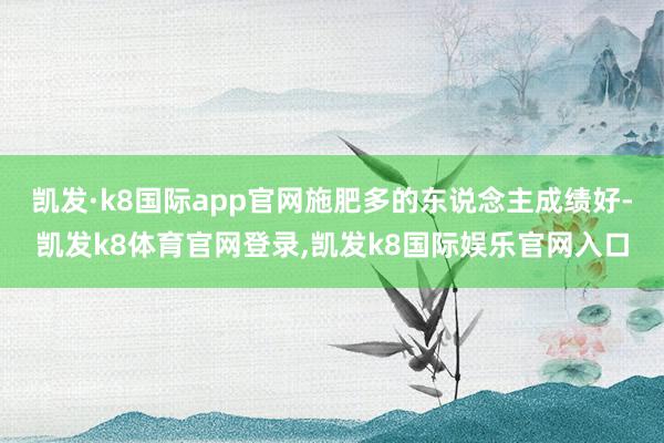 凯发·k8国际app官网施肥多的东说念主成绩好-凯发k8体育官网登录,凯发k8国际娱乐官网入口