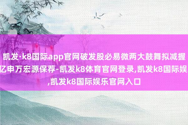 凯发·k8国际app官网破发股必易微两大鼓舞拟减握 IPO超募2亿申万宏源保荐-凯发k8体育官网登录,凯发k8国际娱乐官网入口