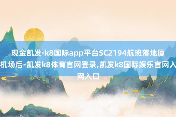 现金凯发·k8国际app平台SC2194航班落地厦门机场后-凯发k8体育官网登录,凯发k8国际娱乐官网入口