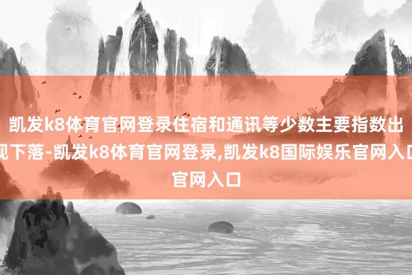 凯发k8体育官网登录住宿和通讯等少数主要指数出现下落-凯发k8体育官网登录,凯发k8国际娱乐官网入口