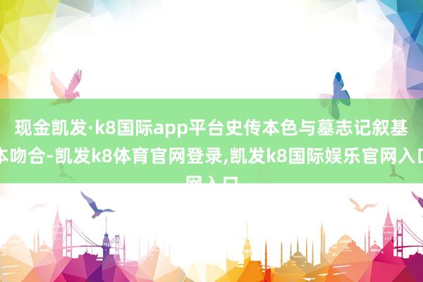 现金凯发·k8国际app平台史传本色与墓志记叙基本吻合-凯发k8体育官网登录,凯发k8国际娱乐官网入口