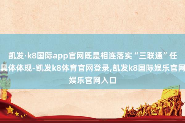 凯发·k8国际app官网既是相连落实“三联通”任务的具体体现-凯发k8体育官网登录,凯发k8国际娱乐官网入口