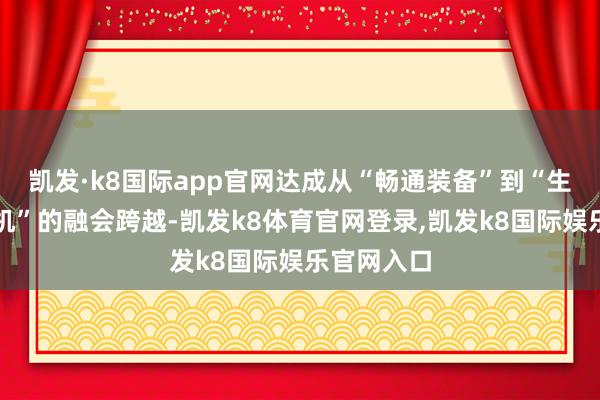 凯发·k8国际app官网达成从“畅通装备”到“生涯面孔耳机”的融会跨越-凯发k8体育官网登录,凯发k8国际娱乐官网入口