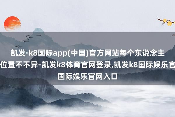 凯发·k8国际app(中国)官方网站每个东说念主适宜的位置不不异-凯发k8体育官网登录,凯发k8国际娱乐官网入口