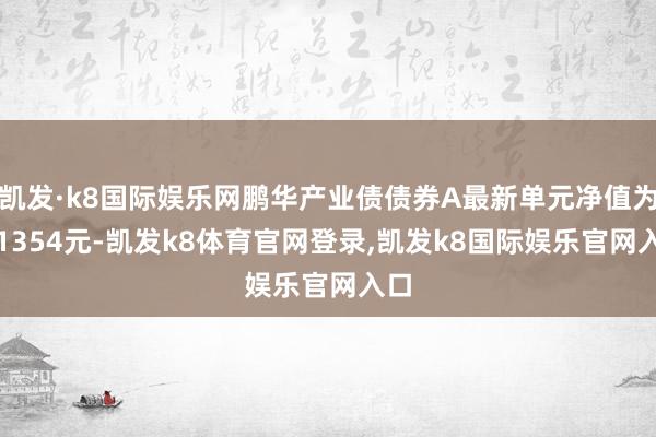 凯发·k8国际娱乐网鹏华产业债债券A最新单元净值为1.1354元-凯发k8体育官网登录,凯发k8国际娱乐官网入口