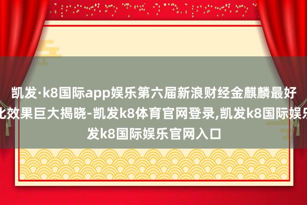 凯发·k8国际app娱乐第六届新浪财经金麒麟最好分析师评比效果巨大揭晓-凯发k8体育官网登录,凯发k8国际娱乐官网入口
