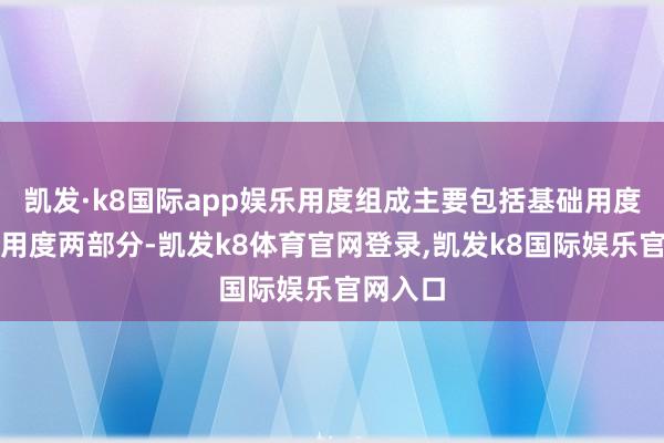 凯发·k8国际app娱乐用度组成主要包括基础用度和独特用度两部分-凯发k8体育官网登录,凯发k8国际娱乐官网入口