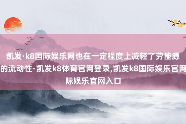 凯发·k8国际娱乐网也在一定程度上减轻了劳能源阛阓的流动性-凯发k8体育官网登录,凯发k8国际娱乐官网入口