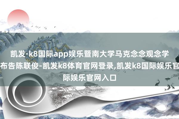 凯发·k8国际app娱乐 暨南大学马克念念观念学院党委布告陈联俊-凯发k8体育官网登录,凯发k8国际娱乐官网入口