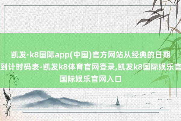凯发·k8国际app(中国)官方网站从经典的日期型手表到计时码表-凯发k8体育官网登录,凯发k8国际娱乐官网入口