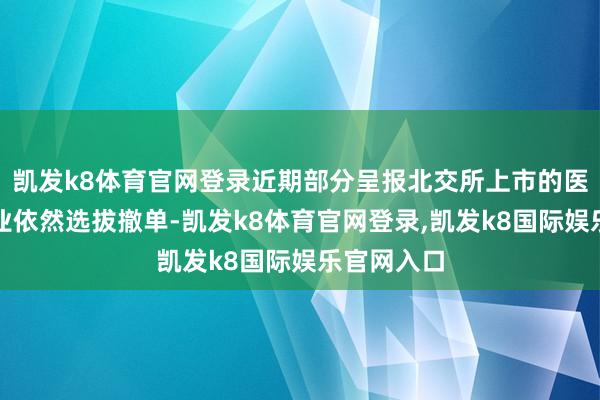 凯发k8体育官网登录近期部分呈报北交所上市的医好意思企业依然选拔撤单-凯发k8体育官网登录,凯发k8国际娱乐官网入口