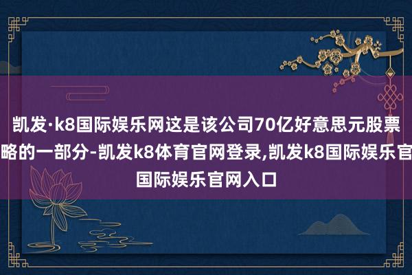 凯发·k8国际娱乐网这是该公司70亿好意思元股票回购谋略的一部分-凯发k8体育官网登录,凯发k8国际娱乐官网入口