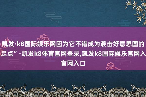 凯发·k8国际娱乐网因为它不错成为袭击好意思国的立足点”-凯发k8体育官网登录,凯发k8国际娱乐官网入口