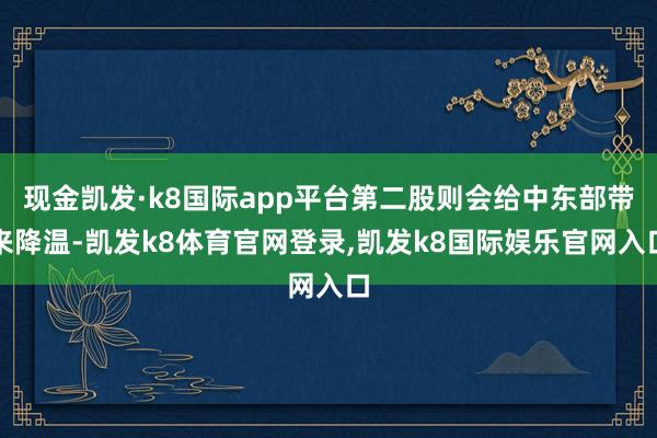 现金凯发·k8国际app平台第二股则会给中东部带来降温-凯发k8体育官网登录,凯发k8国际娱乐官网入口