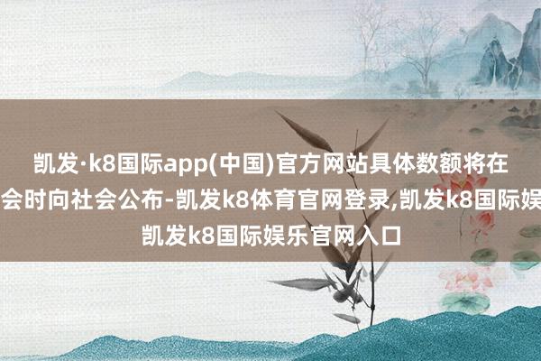 凯发·k8国际app(中国)官方网站具体数额将在本年寰宇两会时向社会公布-凯发k8体育官网登录,凯发k8国际娱乐官网入口