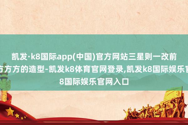 凯发·k8国际app(中国)官方网站三星则一改前代四四方方方的造型-凯发k8体育官网登录,凯发k8国际娱乐官网入口