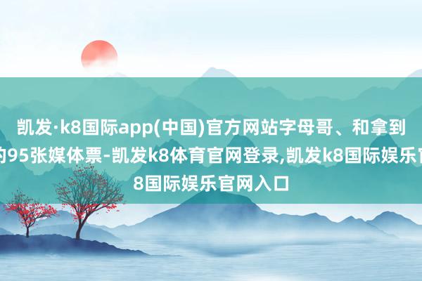 凯发·k8国际app(中国)官方网站字母哥、和拿到了一皆的95张媒体票-凯发k8体育官网登录,凯发k8国际娱乐官网入口