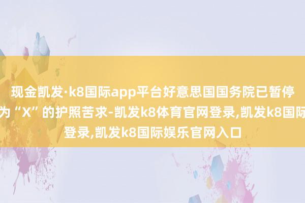 现金凯发·k8国际app平台好意思国国务院已暂停解决性别记号为“X”的护照苦求-凯发k8体育官网登录,凯发k8国际娱乐官网入口
