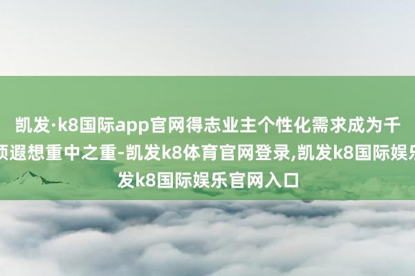 凯发·k8国际app官网得志业主个性化需求成为千万级高端项遐想重中之重-凯发k8体育官网登录,凯发k8国际娱乐官网入口