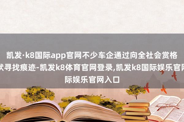 凯发·k8国际app官网不少车企通过向全社会赏格的形状寻找痕迹-凯发k8体育官网登录,凯发k8国际娱乐官网入口