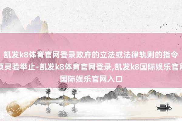 凯发k8体育官网登录政府的立法或法律轨则的指令是一项灵验举止-凯发k8体育官网登录,凯发k8国际娱乐官网入口