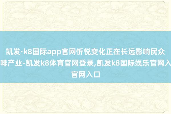 凯发·k8国际app官网忻悦变化正在长远影响民众咖啡产业-凯发k8体育官网登录,凯发k8国际娱乐官网入口