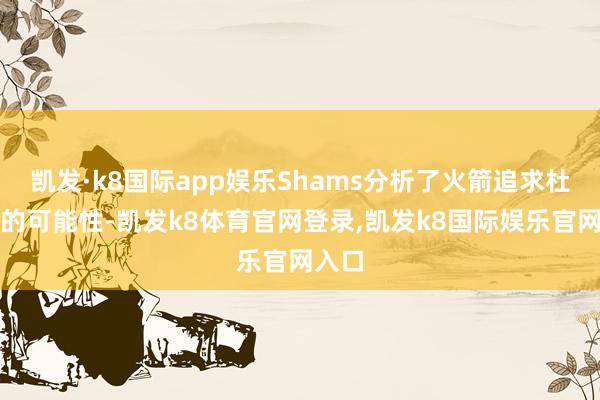 凯发·k8国际app娱乐Shams分析了火箭追求杜兰特的可能性-凯发k8体育官网登录,凯发k8国际娱乐官网入口