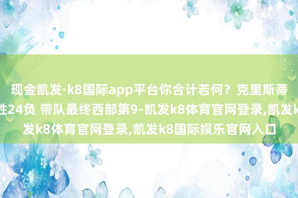现金凯发·k8国际app平台你合计若何？克里斯蒂本赛季握教战绩27胜24负 带队最终西部第9-凯发k8体育官网登录,凯发k8国际娱乐官网入口