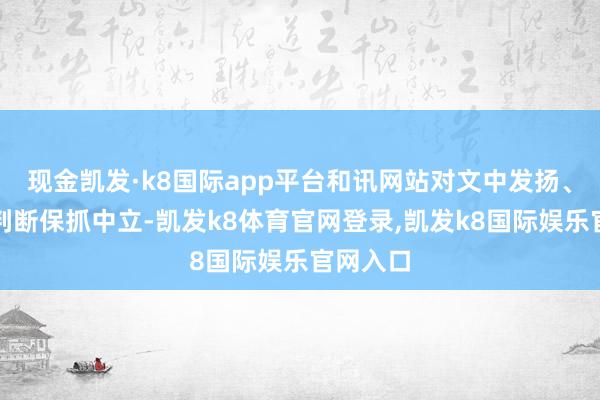 现金凯发·k8国际app平台和讯网站对文中发扬、不雅点判断保抓中立-凯发k8体育官网登录,凯发k8国际娱乐官网入口