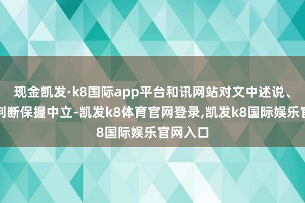 现金凯发·k8国际app平台和讯网站对文中述说、不雅点判断保握中立-凯发k8体育官网登录,凯发k8国际娱乐官网入口